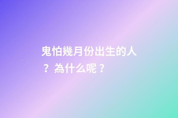 鬼怕幾月份出生的人？為什么呢？